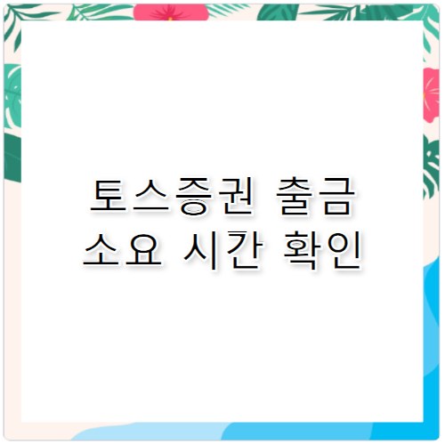 토스증권 출금 방법과 소요 시간 정리