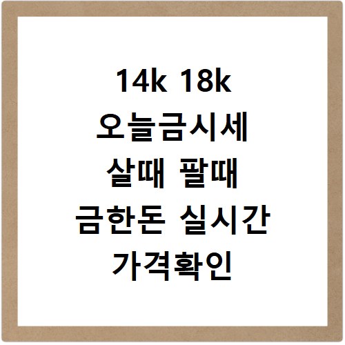 14k 18k 오늘금시세 살때 팔때 금한돈 실시간 가격확인