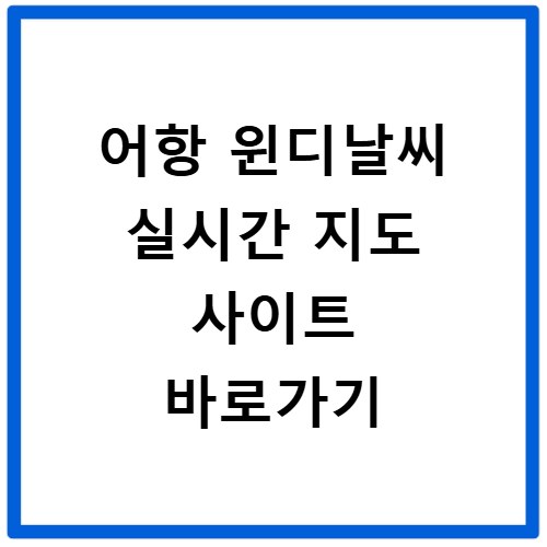 어항 윈디날씨 실시간 지도 사이트 바로가기