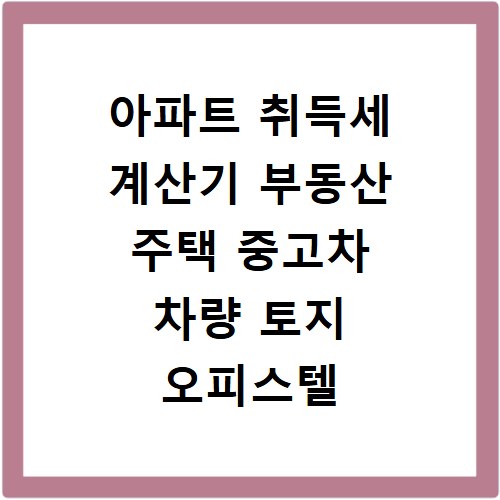 아파트 취득세 계산기 부동산 주택 중고차 차량 토지 오피스텔 취득세