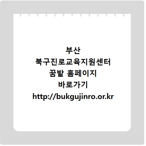부산 북구진로교육지원센터 꿈밭 홈페이지 바로가기 http://bukgujinro.or.kr