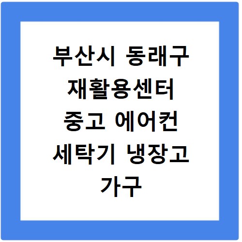 부산시 동래구 재활용센터 중고 에어컨 세탁기 냉장고 가구 무료수거