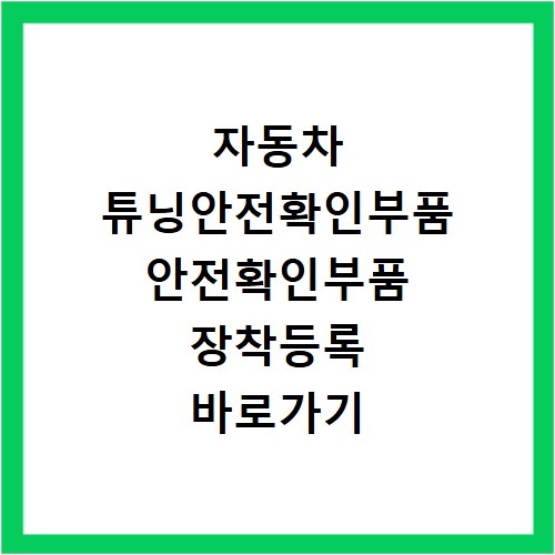 자동차 튜닝안전확인부품 안전확인부품 장착등록 바로가기