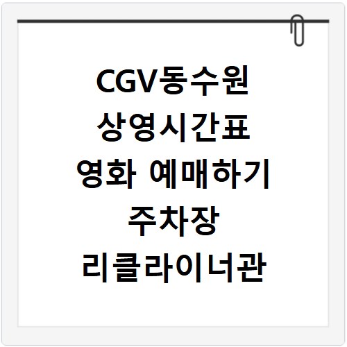 CGV동수원 상영시간표 영화 예매하기 주차장 리클라이너관