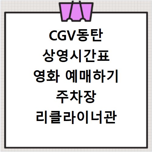 CGV동탄 상영시간표 영화 예매하기 주차장 리클라이너관