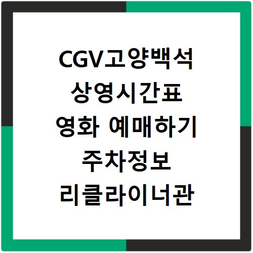 CGV고양백석 상영시간표 영화 예매하기 주차정보 리클라이너관