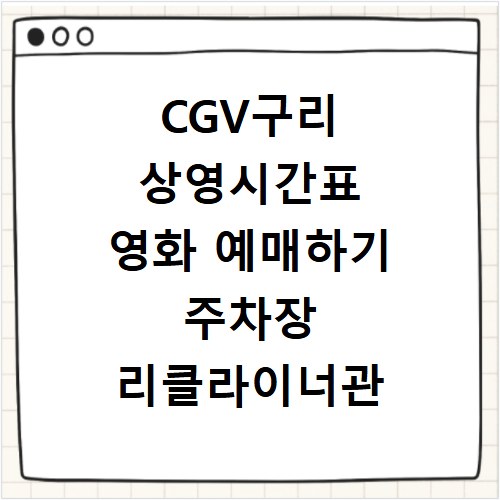 CGV구리 상영시간표 영화 예매하기 주차장 리클라이너관