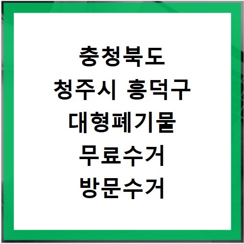 충청북도 청주시 흥덕구 대형폐기물 무료수거 방문수거 스티커 신고 신청하기