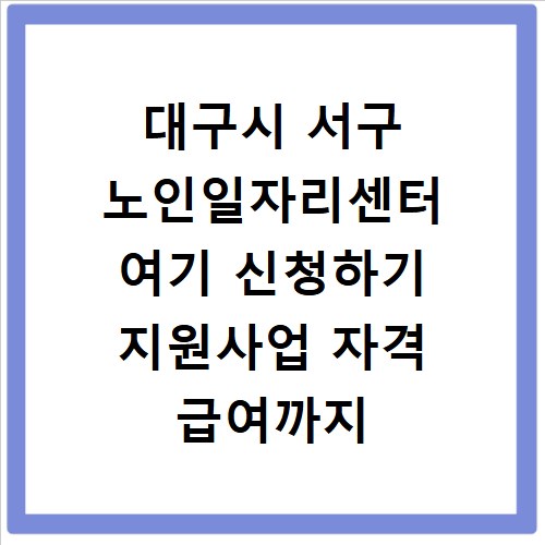 대구시 서구 노인일자리센터 여기 신청하기 지원사업 자격 급여까지