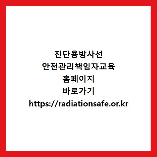 진단용방사선 안전관리책임자교육 홈페이지 바로가기 https://radiationsafe.or.kr