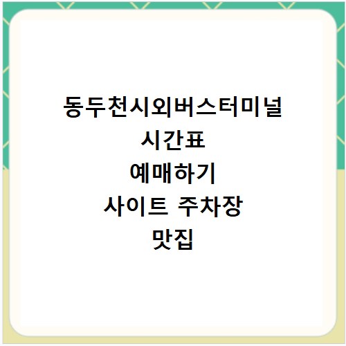 동두천시외버스터미널 시간표 예매하기 사이트 주차장 맛집 카페