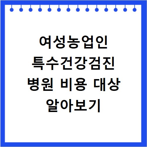 여성농업인 특수건강검진 병원 비용 대상 알아보기