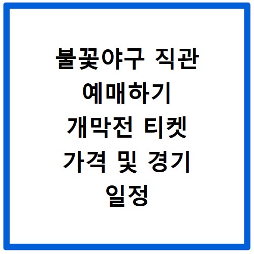 불꽃야구 직관 예매하기 개막전 티켓 가격 및 경기 일정 안내