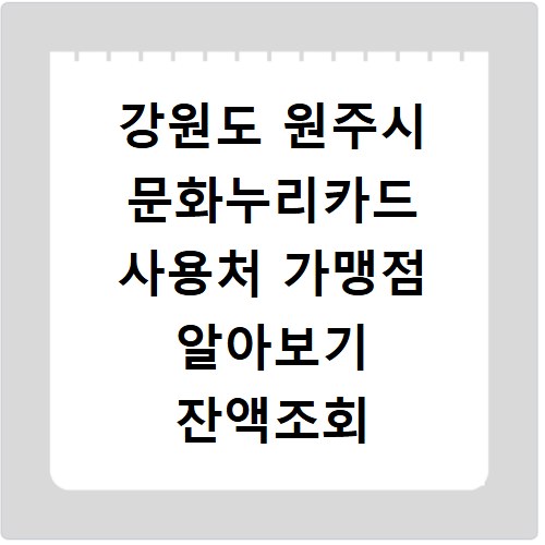 강원도 원주시 문화누리카드 사용처 가맹점 알아보기 잔액조회 방법까지