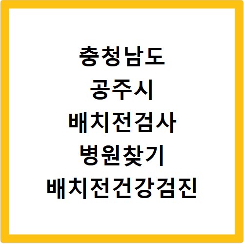 충청남도 공주시 배치전검사 병원찾기 배치전건강검진 항목 비용조회