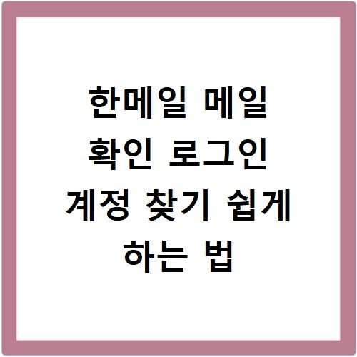 한메일 메일 확인 로그인 계정 찾기 쉽게 하는 법