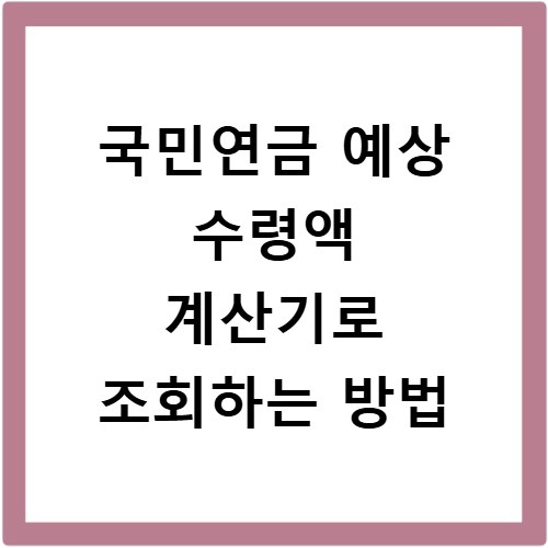 국민연금 예상 수령액 계산기로 조회하는 방법