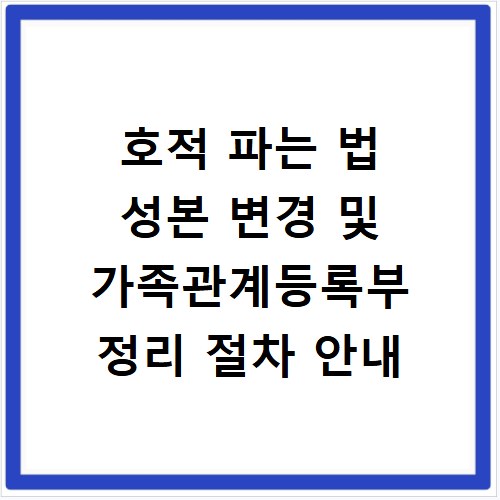 호적 파는 법 성본 변경 및 가족관계등록부 정리 절차 안내