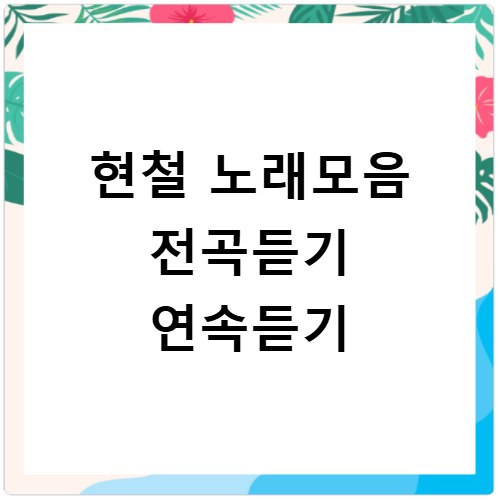 현철 노래모음 전곡듣기 연속듣기
