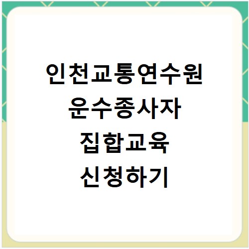 인천교통연수원 운수종사자 집합교육 신청하기