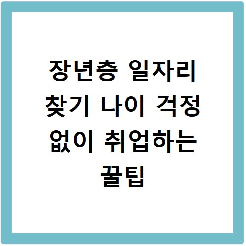 장년층 일자리 찾기 나이 걱정 없이 취업하는 꿀팁