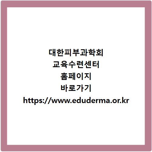 대한피부과학회 교육수련센터 홈페이지 바로가기 https://www.eduderma.or.kr