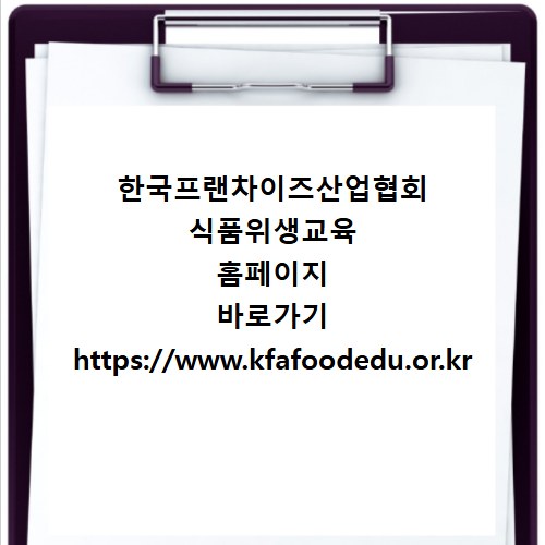 한국프랜차이즈산업협회 식품위생교육 홈페이지 바로가기 https://www.kfafoodedu.or.kr