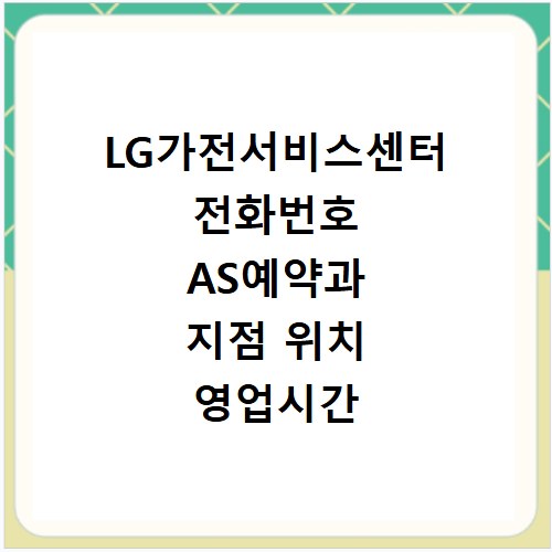 LG가전서비스센터 전화번호 AS예약과 지점 위치 영업시간 확인