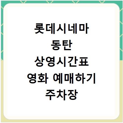 롯데시네마 동탄 상영시간표 영화 예매하기 주차장 리클라이너관