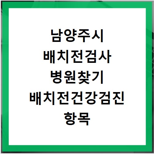 남양주시 배치전검사 병원찾기 배치전건강검진 항목 비용조회