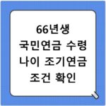 66년생 국민연금 수령 나이 조기연금 조건 확인