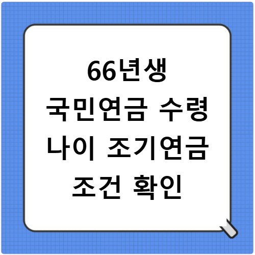 66년생 국민연금 수령 나이 조기연금 조건 확인