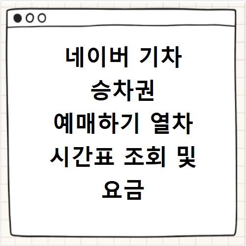 네이버 기차 승차권 예매하기 열차 시간표 조회 및 요금 확인법