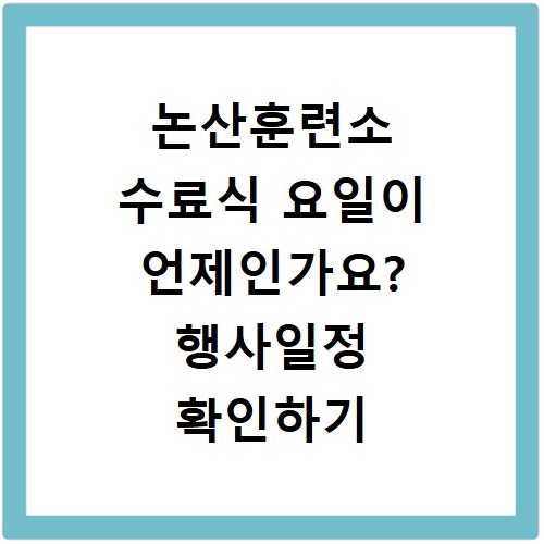 논산훈련소 수료식 요일이 언제인가요? 행사일정 확인하기