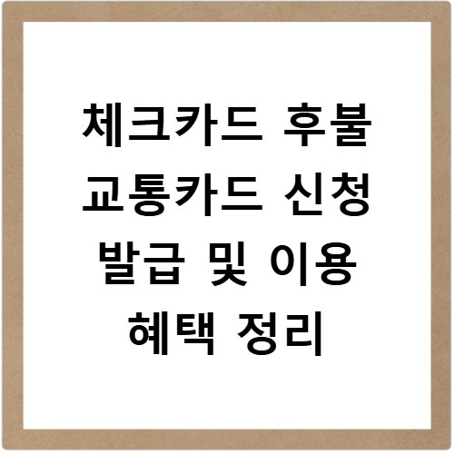 체크카드 후불 교통카드 신청 발급 및 이용 혜택 정리