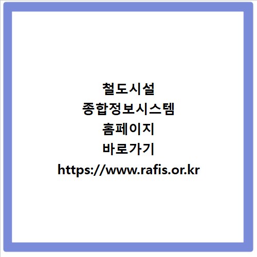 철도시설 종합정보시스템 홈페이지 바로가기 https://www.rafis.or.kr