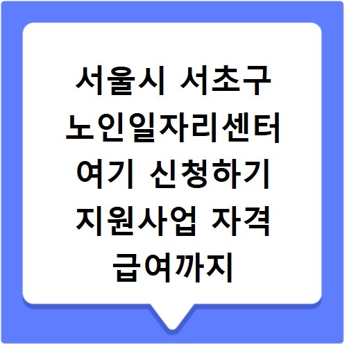 서울시 서초구 노인일자리센터 여기 신청하기 지원사업 자격 급여까지