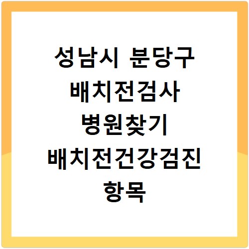 성남시 분당구 배치전검사 병원찾기 배치전건강검진 항목 비용조회