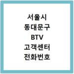 서울시 동대문구 BTV 고객센터 전화번호 상담원 연결하기 이용시간