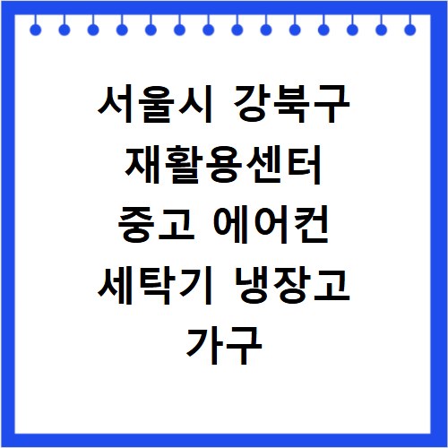 서울시 강북구 재활용센터 중고 에어컨 세탁기 냉장고 가구 무료수거