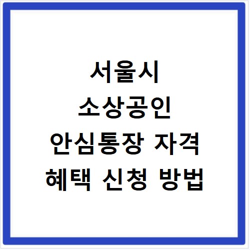 서울시 소상공인 안심통장 자격 혜택 신청 방법