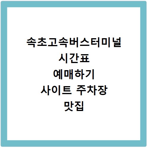 속초고속버스터미널 시간표 예매하기 사이트 주차장 맛집 카페