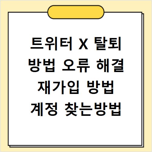 트위터 X 탈퇴 방법 오류 해결 재가입 방법 계정 찾는방법