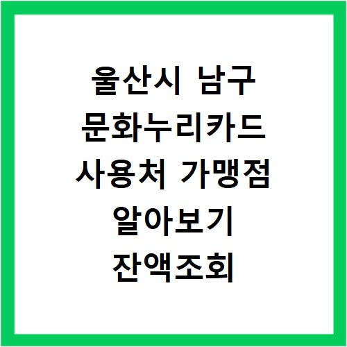 울산시 남구 문화누리카드 사용처 가맹점 알아보기 잔액조회 방법까지