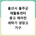 울산시 울주군 재활용센터 중고 에어컨 세탁기 냉장고 가구 무료수거
