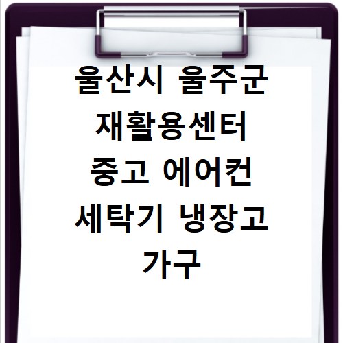 울산시 울주군 재활용센터 중고 에어컨 세탁기 냉장고 가구 무료수거