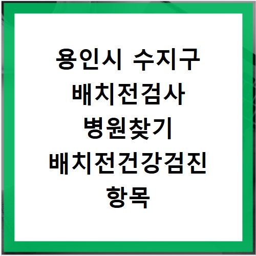 용인시 수지구 배치전검사 병원찾기 배치전건강검진 항목 비용조회