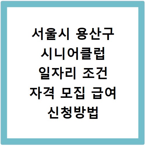 서울시 용산구 시니어클럽 일자리 조건 자격 모집 급여 신청방법