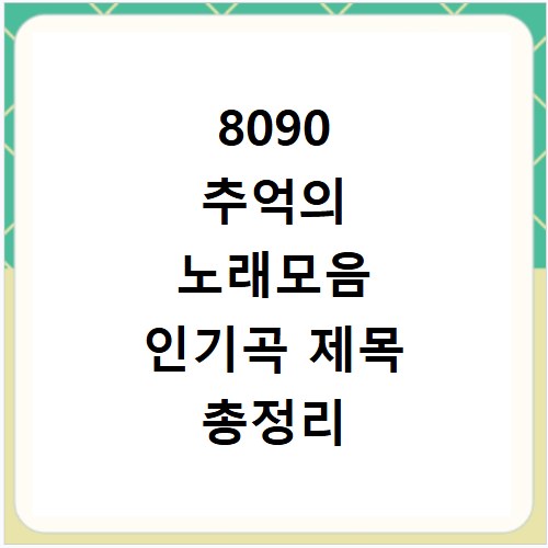 8090 추억의 노래모음 인기곡 제목 총정리