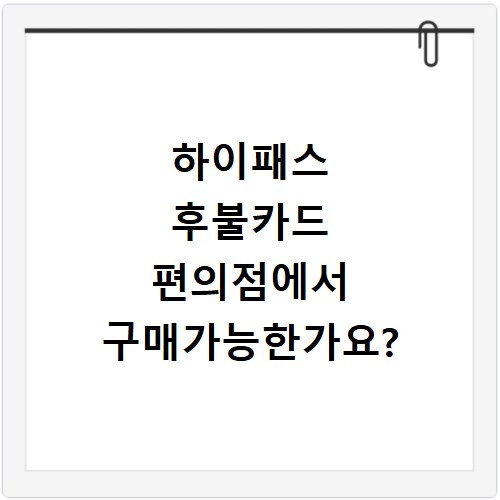 하이패스 후불카드 편의점에서 구매가능한가요?